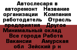 Автослесаря в авторемонт › Название организации ­ Компания-работодатель › Отрасль предприятия ­ Другое › Минимальный оклад ­ 1 - Все города Работа » Вакансии   . Амурская обл.,Зейский р-н